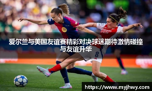 爱尔兰与美国友谊赛精彩对决球迷期待激情碰撞与友谊升华